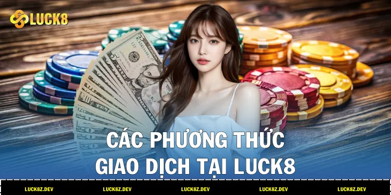 Các phương thức giao dịch tại LUCK8