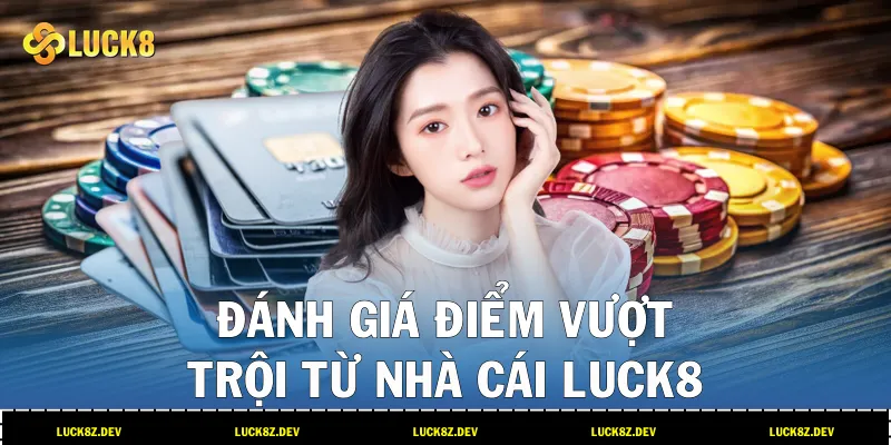 Đánh giá điểm vượt trội từ nhà cái LUCK8