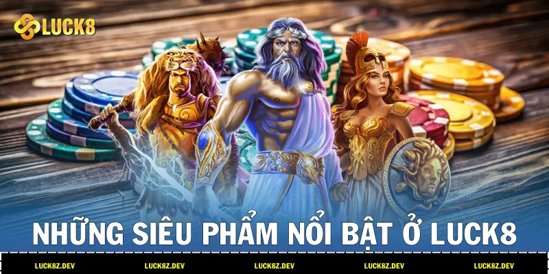 Những siêu phẩm nổi bật ở LUCK8